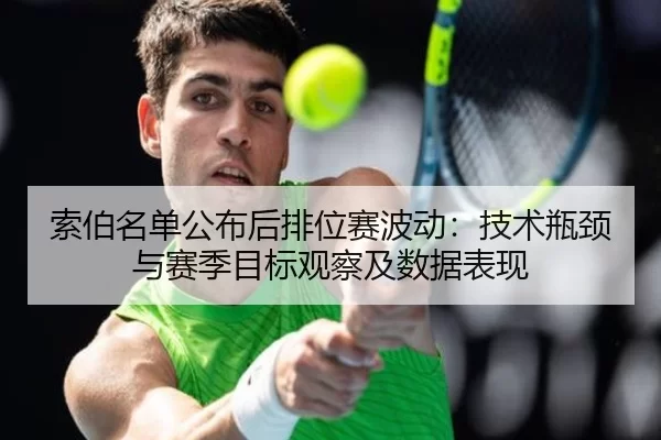 索伯名单公布后排位赛波动：技术瓶颈与赛季目标观察及数据表现
